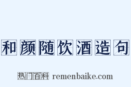 和颜随饮酒造句是什么意思的图片
